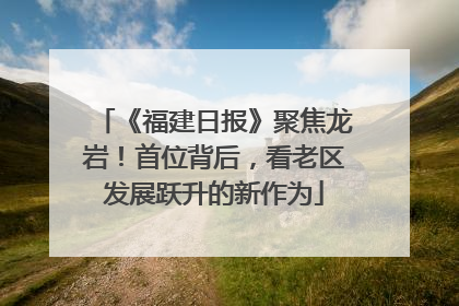 《福建日报》聚焦龙岩！首位背后，看老区发展跃升的新作为