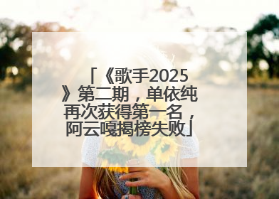 《歌手2025》第二期，单依纯再次获得第一名，阿云嘎揭榜失败