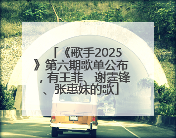 《歌手2025》第六期歌单公布，有王菲、谢霆锋、张惠妹的歌