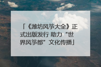 《潍坊风筝大全》正式出版发行 助力“世界风筝都”文化传播