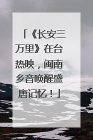 《长安三万里》在台热映，闽南乡音唤醒盛唐记忆！