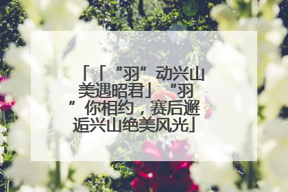 「“羽”动兴山 美遇昭君」“羽”你相约，赛后邂逅兴山绝美风光