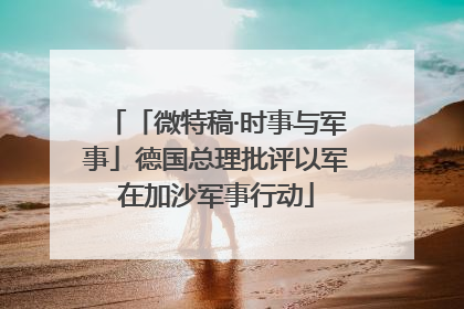 「微特稿·时事与军事」德国总理批评以军在加沙军事行动