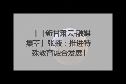 「新甘肃云·融媒集萃」张掖：推进特殊教育融合发展