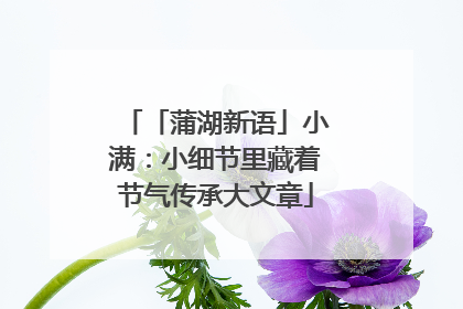 「蒲湖新语」小满：小细节里藏着节气传承大文章