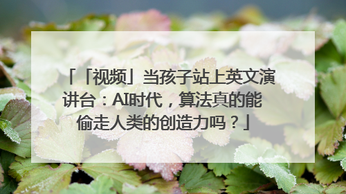 「视频」当孩子站上英文演讲台：AI时代，算法真的能偷走人类的创造力吗？