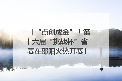 “点创成金”！第十六届“挑战杯”省赛在邵阳火热开赛
