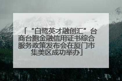 “白鹭英才融创汇”台商台胞金融信用证书综合服务政策发布会在厦门市集美区成功举办