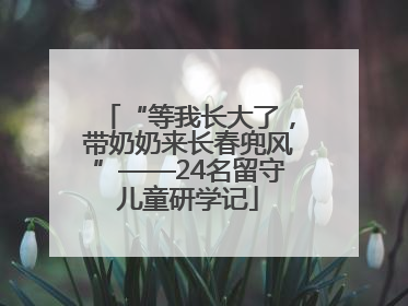 “等我长大了，带奶奶来长春兜风”——24名留守儿童研学记
