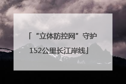 “立体防控网”守护152公里长江岸线
