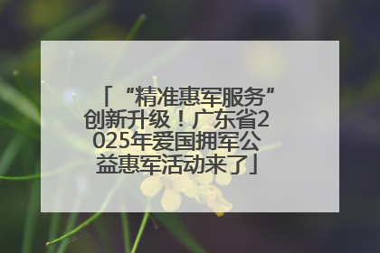 “精准惠军服务”创新升级！广东省2025年爱国拥军公益惠军活动来了