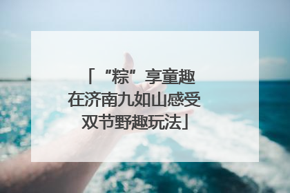 “粽”享童趣 在济南九如山感受双节野趣玩法