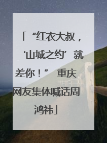 “红衣大叔，‘山城之约’就差你！” 重庆网友集体喊话周鸿祎