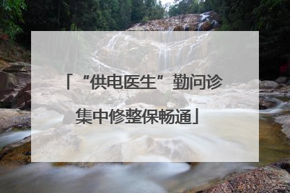 “供电医生”勤问诊 集中修整保畅通