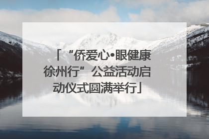 “侨爱心•眼健康徐州行”公益活动启动仪式圆满举行