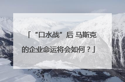 “口水战”后 马斯克的企业命运将会如何？