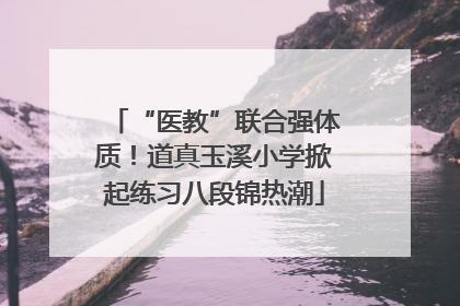 “医教”联合强体质！道真玉溪小学掀起练习八段锦热潮