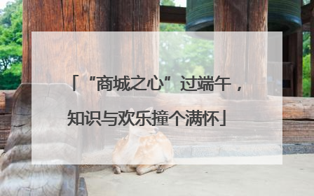 “商城之心”过端午，知识与欢乐撞个满怀