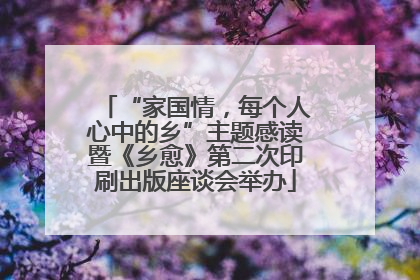 “家国情，每个人心中的乡”主题感读暨《乡愈》第二次印刷出版座谈会举办