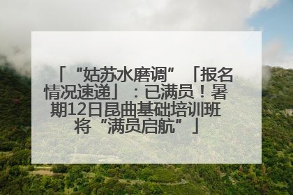 “姑苏水磨调”「报名情况速递」：已满员！暑期12日昆曲基础培训班将“满员启航”