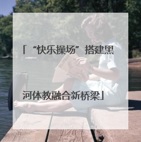 “快乐操场”搭建黑河体教融合新桥梁