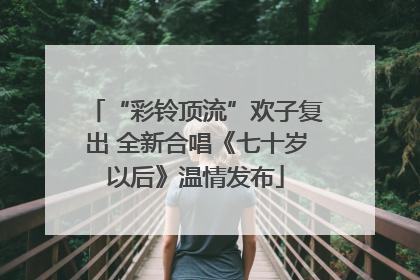 “彩铃顶流”欢子复出 全新合唱《七十岁以后》温情发布