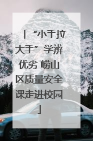 “小手拉大手”学辨优劣 崂山区质量安全课走进校园