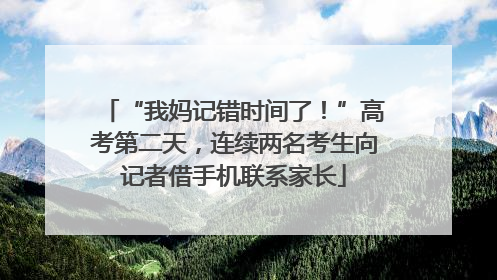 “我妈记错时间了！”高考第二天，连续两名考生向记者借手机联系家长