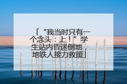 “我当时只有一个念头：上！”学生站内昏迷倒地，地铁人接力救援