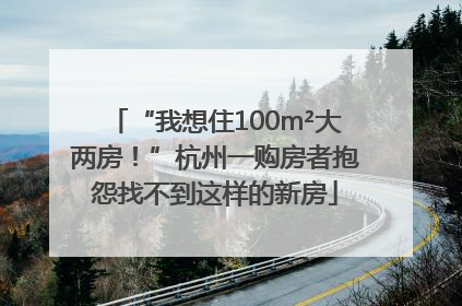 “我想住100m²大两房！”杭州一购房者抱怨找不到这样的新房