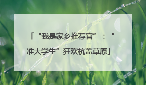 “我是家乡推荐官”：“准大学生”狂欢杭盖草原