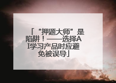 “押题大师”是陷阱！——选择AI学习产品时应避免被误导