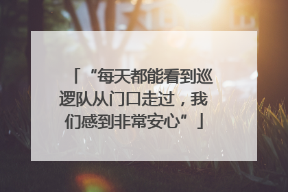 “每天都能看到巡逻队从门口走过，我们感到非常安心”