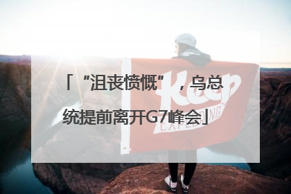 “沮丧愤慨”，乌总统提前离开G7峰会