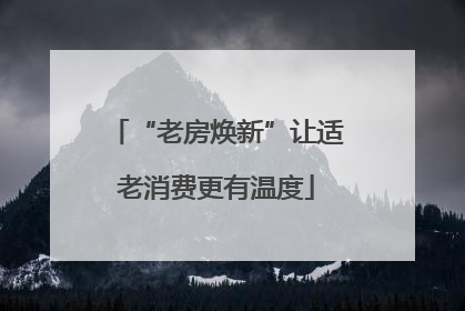 “老房焕新”让适老消费更有温度