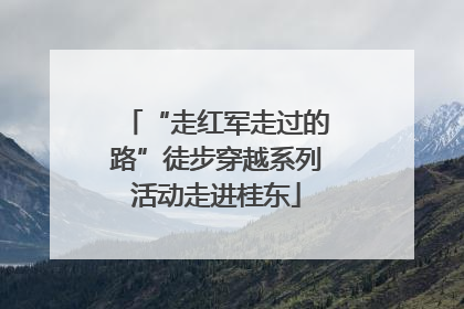 “走红军走过的路”徒步穿越系列活动走进桂东