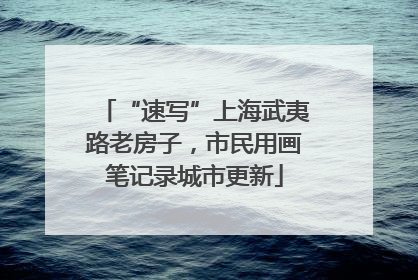 “速写”上海武夷路老房子，市民用画笔记录城市更新