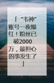 “韦神”账号一夜爆红！粉丝已破2000万，最担心的事发生了