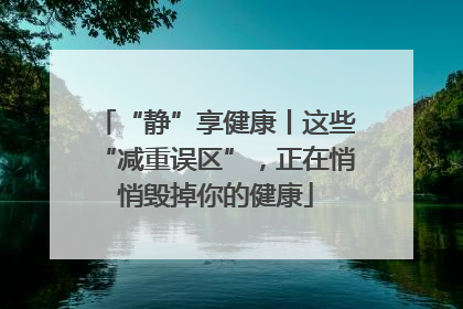 “静”享健康丨这些“减重误区”，正在悄悄毁掉你的健康