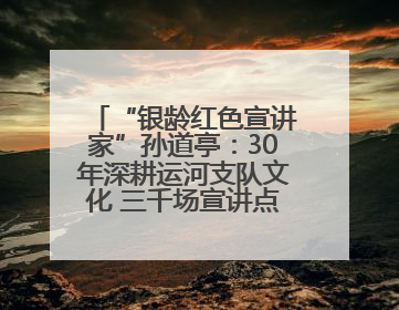 “银龄红色宣讲家”孙道亭：30年深耕运河支队文化 三千场宣讲点亮20万受众红色记忆