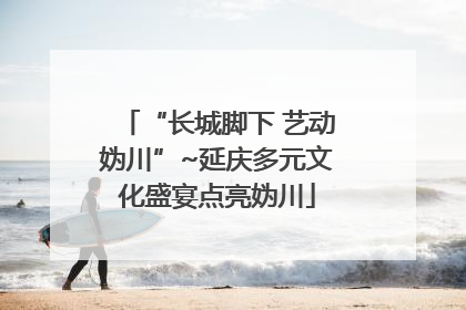 “长城脚下 艺动妫川”~延庆多元文化盛宴点亮妫川