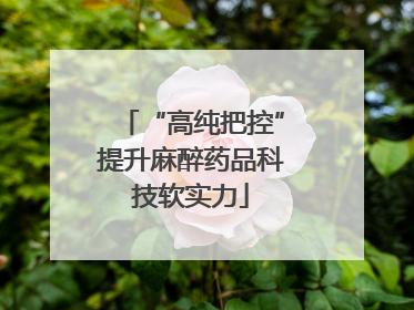 “高纯把控”提升麻醉药品科技软实力