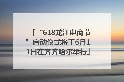 “618龙江电商节”启动仪式将于6月11日在齐齐哈尔举行
