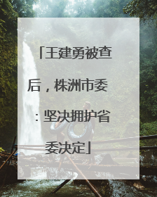 王建勇被查后，株洲市委：坚决拥护省委决定
