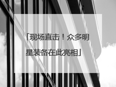 现场直击！众多明星装备在此亮相