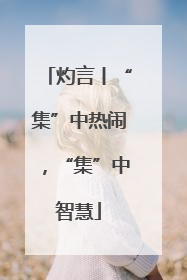 灼言丨“集”中热闹，“集”中智慧