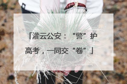 灌云公安：“警”护高考，一同交“卷”