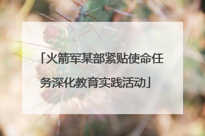 火箭军某部紧贴使命任务深化教育实践活动