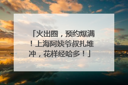 火出圈，预约爆满！上海阿姨爷叔扎堆冲，花样经哈多！