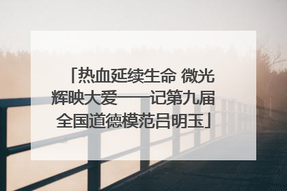 热血延续生命 微光辉映大爱一一记第九届全国道德模范吕明玉